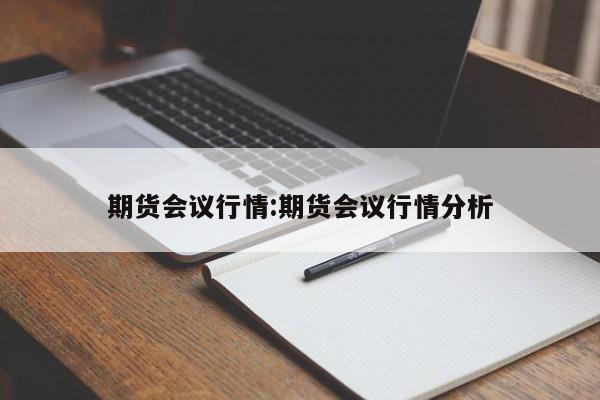 期货会议行情:期货会议行情分析