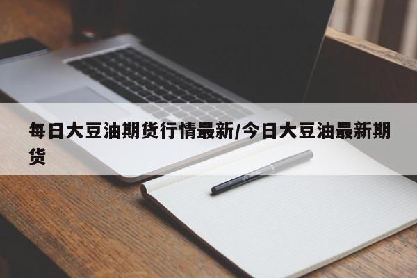 每日大豆油期货行情最新/今日大豆油最新期货