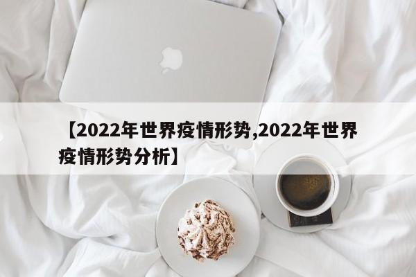 【2022年世界疫情形势,2022年世界疫情形势分析】