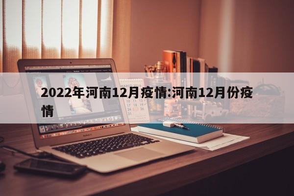 2022年河南12月疫情:河南12月份疫情
