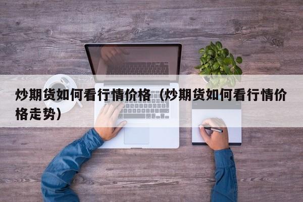 炒期货如何看行情价格(炒期货如何看行情价格走势)
