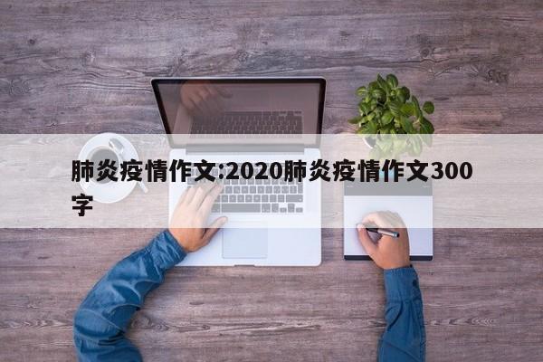肺炎疫情作文:2020肺炎疫情作文300字