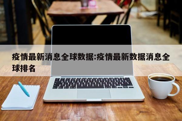 疫情最新消息全球数据:疫情最新数据消息全球排名