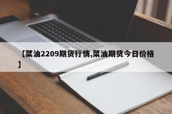 【菜油2209期货行情,菜油期货今日价格】