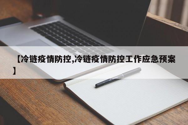 【冷链疫情防控,冷链疫情防控工作应急预案】