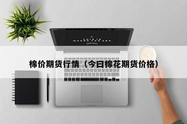 棉价期货行情(今曰棉花期货价格)