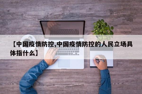 【中国疫情防控,中国疫情防控的人民立场具体指什么】
