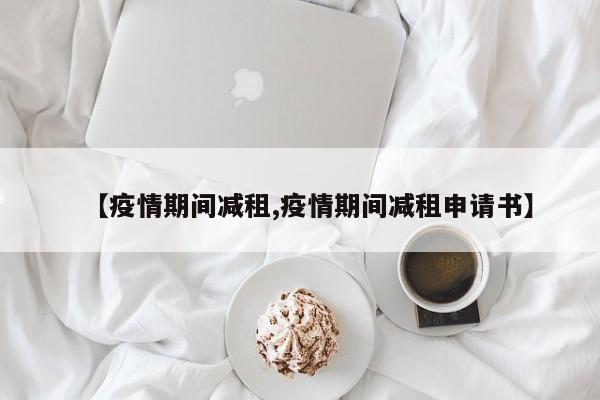 【疫情期间减租,疫情期间减租申请书】