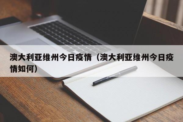 澳大利亚维州今日疫情(澳大利亚维州今日疫情如何)