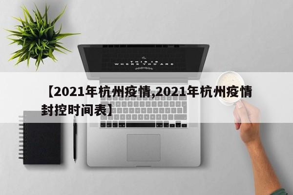 【2021年杭州疫情,2021年杭州疫情封控时间表】