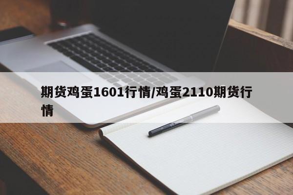 期货鸡蛋1601行情/鸡蛋2110期货行情