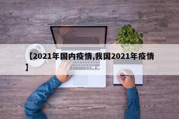 【2021年国内疫情,我国2021年疫情】