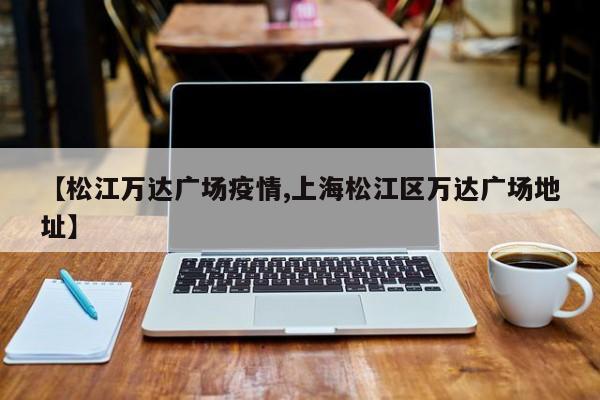 【松江万达广场疫情,上海松江区万达广场地址】