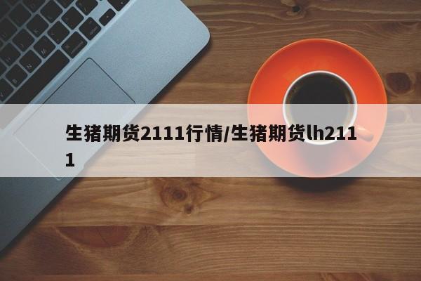 生猪期货2111行情/生猪期货lh2111