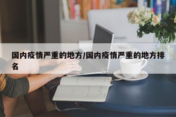 国内疫情严重的地方/国内疫情严重的地方排名