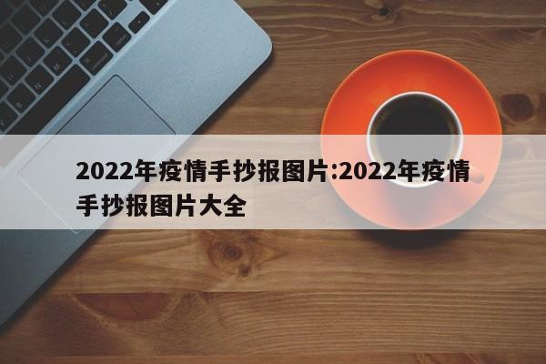 2022年疫情手抄报图片:2022年疫情手抄报图片大全