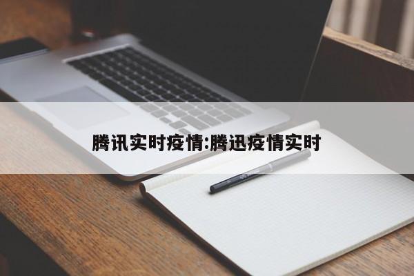 腾讯实时疫情:腾迅疫情实时