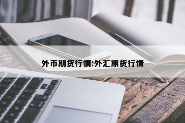 外币期货行情:外汇期货行情