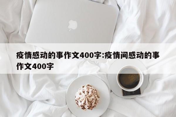 疫情感动的事作文400字:疫情间感动的事作文400字