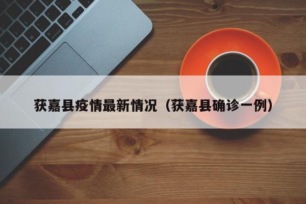 获嘉县疫情最新情况(获嘉县确诊一例)
