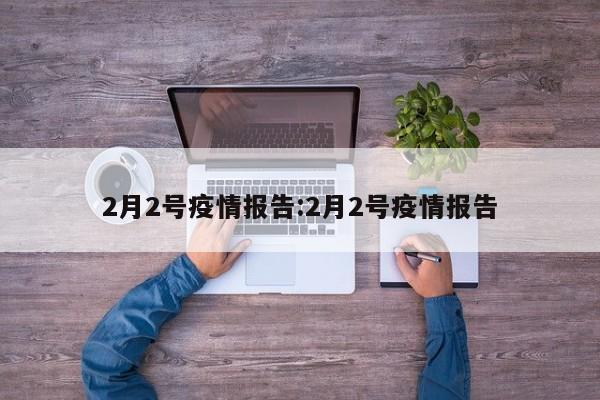 2月2号疫情报告:2月2号疫情报告
