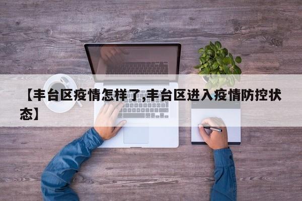 【丰台区疫情怎样了,丰台区进入疫情防控状态】