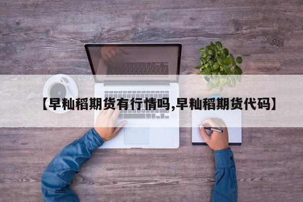 【早籼稻期货有行情吗,早籼稻期货代码】