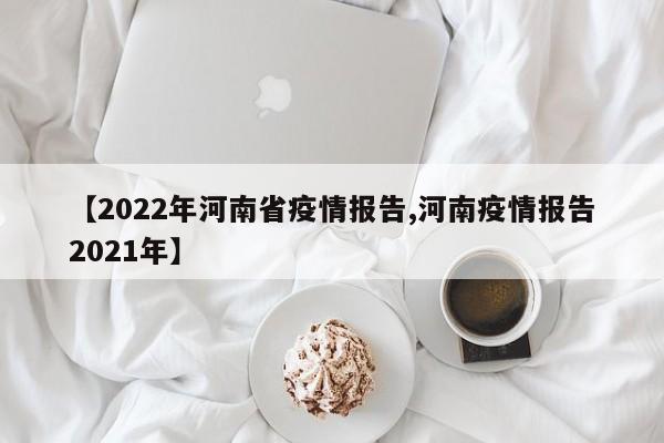 【2022年河南省疫情报告,河南疫情报告2021年】