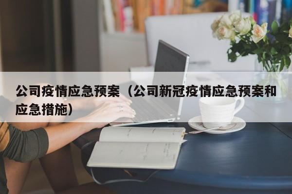 公司疫情应急预案(公司新冠疫情应急预案和应急措施)