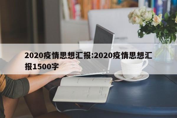 2020疫情思想汇报:2020疫情思想汇报1500字