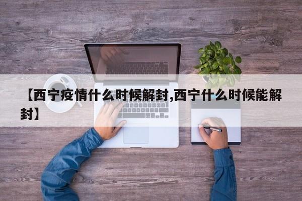 【西宁疫情什么时候解封,西宁什么时候能解封】