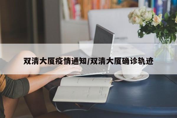 双清大厦疫情通知/双清大厦确诊轨迹