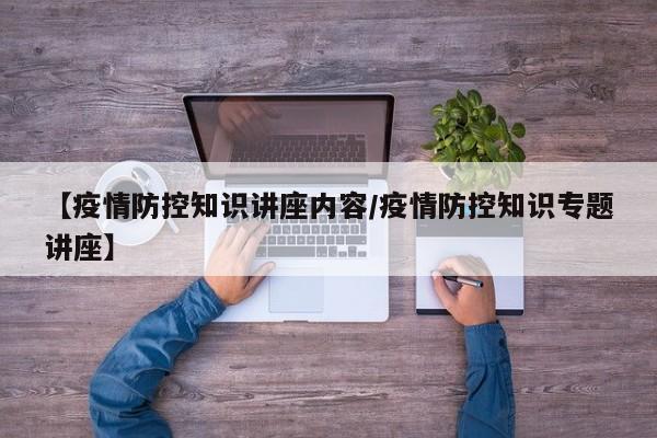 【疫情防控知识讲座内容/疫情防控知识专题讲座】