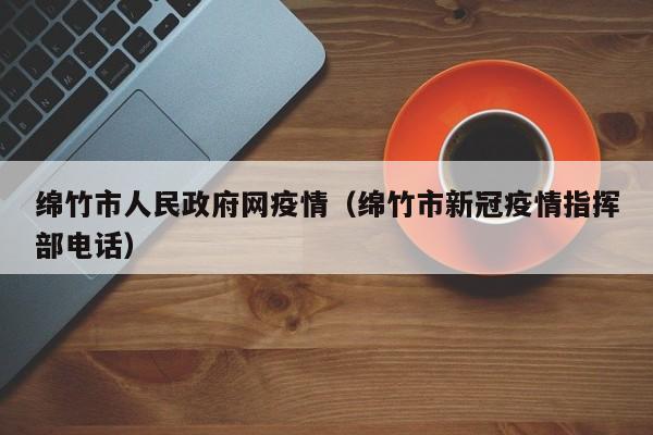 绵竹市人民政府网疫情(绵竹市新冠疫情指挥部电话)