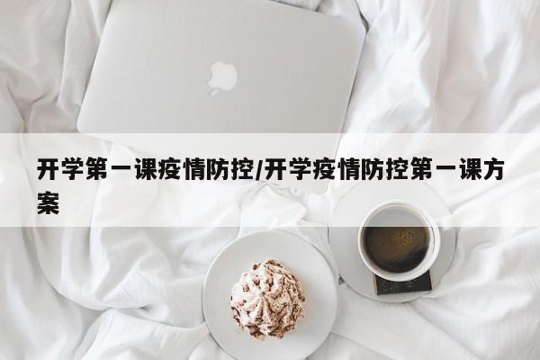 开学第一课疫情防控/开学疫情防控第一课方案