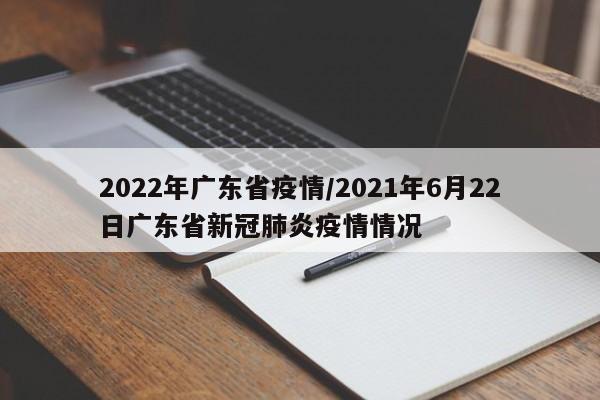 2022年广东省疫情/2021年6月22日广东省新冠肺炎疫情情况