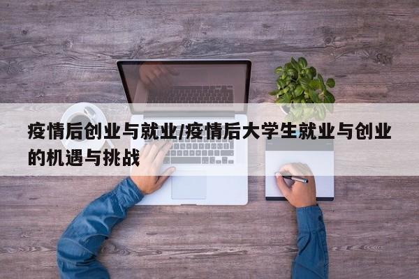 疫情后创业与就业/疫情后大学生就业与创业的机遇与挑战