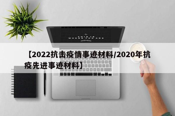 【2022抗击疫情事迹材料/2020年抗疫先进事迹材料】