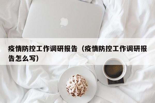 疫情防控工作调研报告(疫情防控工作调研报告怎么写)