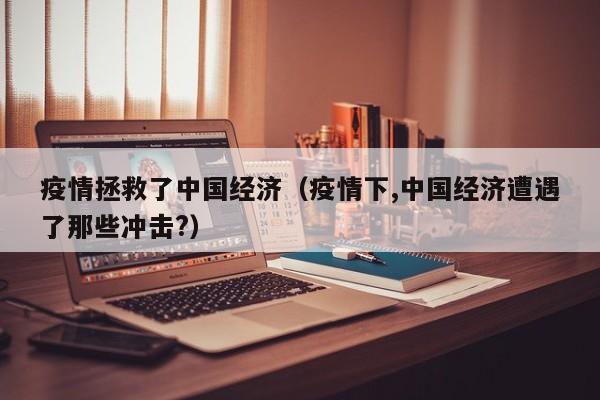 疫情拯救了中国经济(疫情下,中国经济遭遇了那些冲击?)