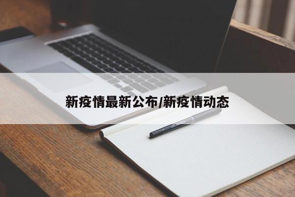 新疫情最新公布/新疫情动态