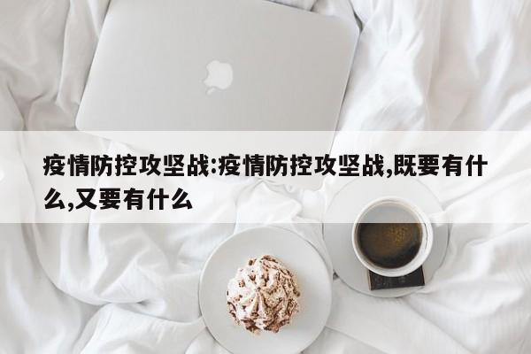 疫情防控攻坚战:疫情防控攻坚战,既要有什么,又要有什么