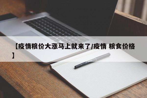 【疫情粮价大涨马上就来了/疫情 粮食价格】