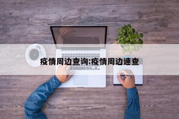 疫情周边查询:疫情周边速查