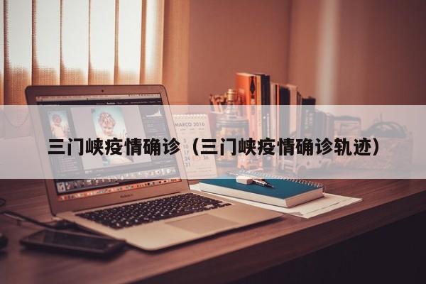 三门峡疫情确诊(三门峡疫情确诊轨迹)