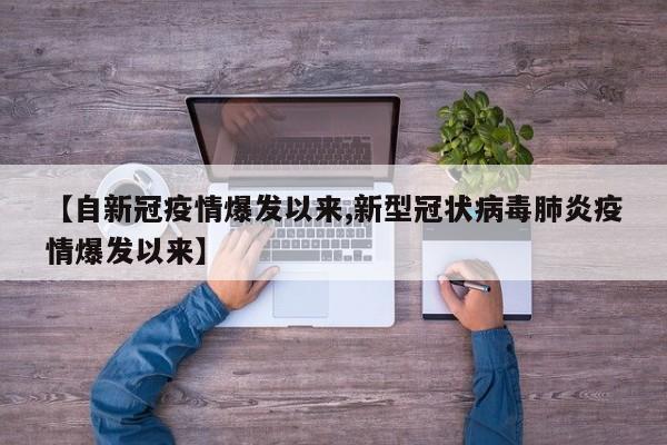 【自新冠疫情爆发以来,新型冠状病毒肺炎疫情爆发以来】