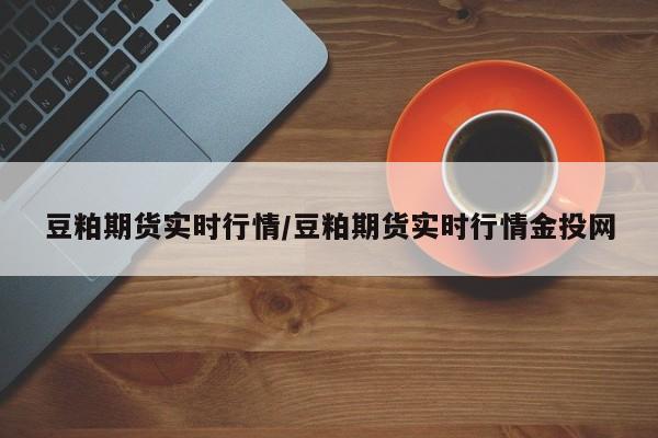 豆粕期货实时行情/豆粕期货实时行情金投网