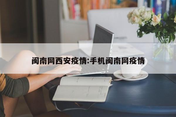 闽南网西安疫情:手机闽南网疫情