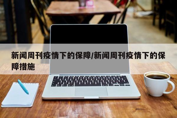 新闻周刊疫情下的保障/新闻周刊疫情下的保障措施