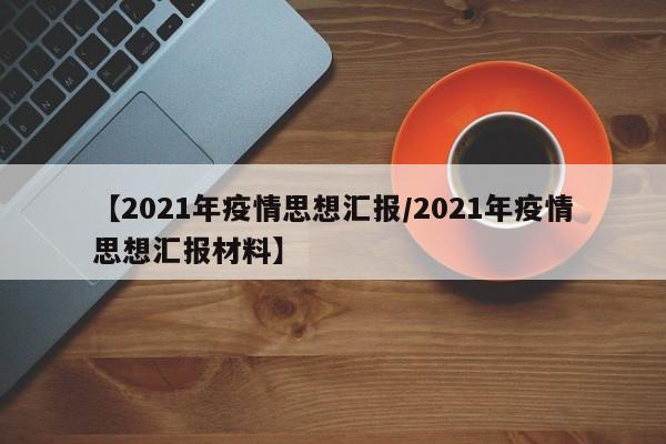 【2021年疫情思想汇报/2021年疫情思想汇报材料】